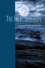 Title: The Pack: Addison: A werewolf horror fantasy fable, Author: Grea Alexander