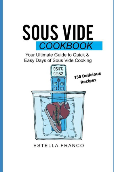 SOUS VIDE COOKBOOK: Your Ultimate Guide to Quick & Easy Days of Sous Vide Cooking
