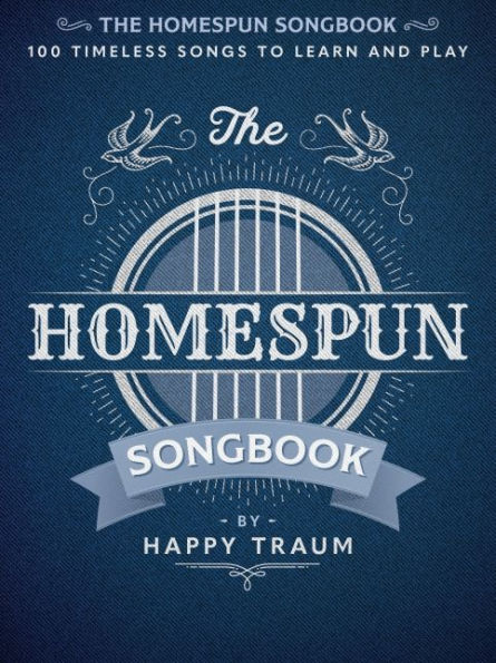 The Homespun Songbook: 100 Timeless Songs to Learn and Play