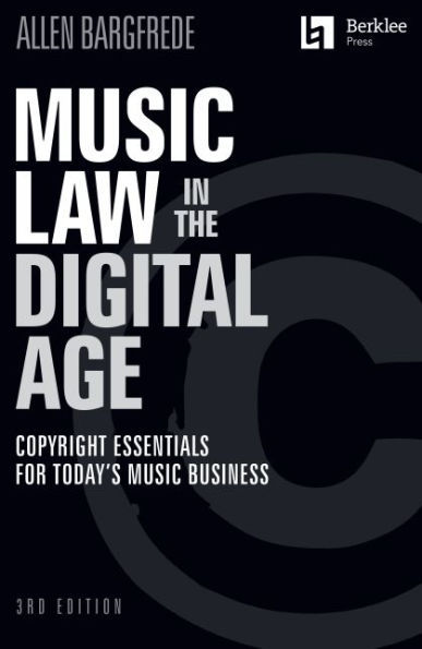 Music Law in the Digital Age - 3rd Edition: Copyright Essentials for Today's Music Business