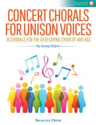 Title: Concert Chorals for Unison Voices: 16 Chorals for the Developing Choir of Any Age, Author: Greg Gilpin