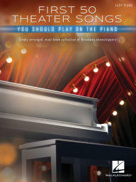 First 50 Theater Songs You Should Play on Piano: Simply Arranged, Must-Know Broadway Showstoppers Arranged for Easy Piano with Lyrics