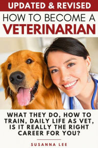 Title: How to Become a Veterinarian: What They Do, How To Train, Daily Life As Vet, Is It Really The Right Career For You?, Author: Susanna Lee