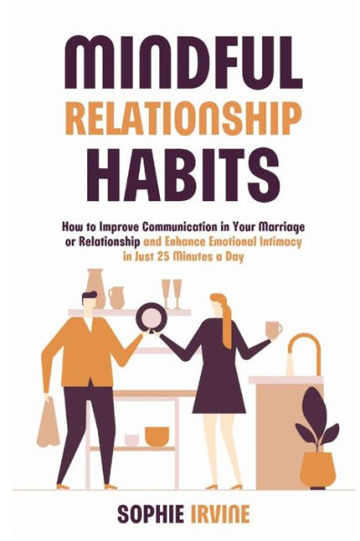 Mindful Relationship Habits: How to Improve Communication Your Marriage or and Enhance Emotional Intimacy Just 25 Minutes a Day