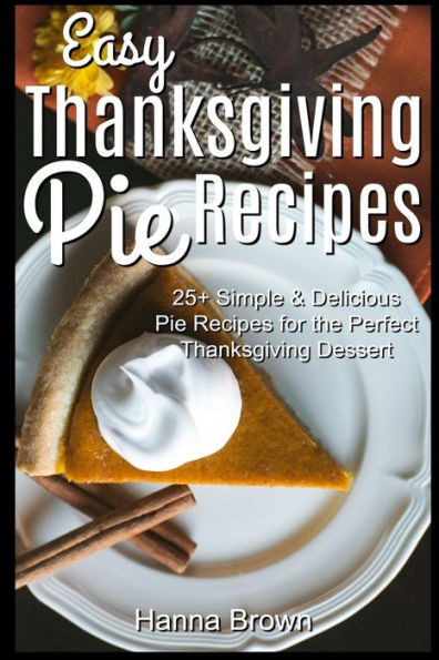 Easy Thanksgiving Pie Recipes: 25+ Simple & Delicious Pie Recipes for the Perfect Thanksgiving Dessert