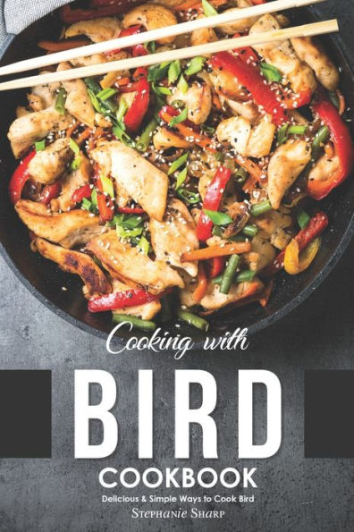 Cooking with Bird Cookbook: Delicious & Simple Ways to Cook Bird