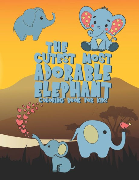 The Cutest Most Adorable Elephant Coloring Book For Kids: 25 Fun Designs For Boys And Girls - Perfect For Young Children Preschool Elementary Toddlers