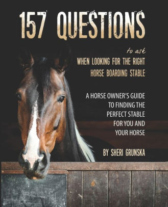 157 Questions To Ask When Looking For the Right Horse Boarding Stable: The horse owner's guide to finding the best stable for you and your horse