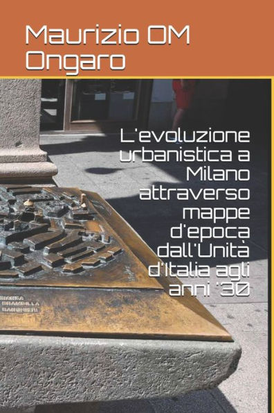 L'evoluzione urbanistica a Milano attraverso mappe d'epoca dall'Unitï¿½ d'Italia agli anni '30