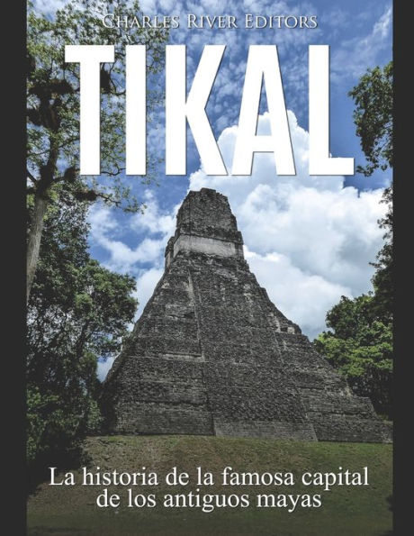 Tikal: La historia de la famosa capital de los antiguos mayas