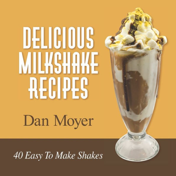 Delicious Milkshake Recipes: 40 Easy To Make Shakes