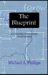 Title: The Blueprint: An Informative Guide To Business, Author: Michael Phillips