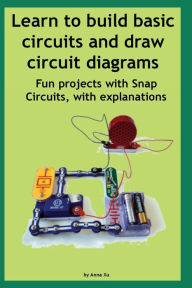 Title: Learn to build basic circuits and draw circuit diagrams: Fun projects with Snap Circuits, with explanations, Author: Anna Xu