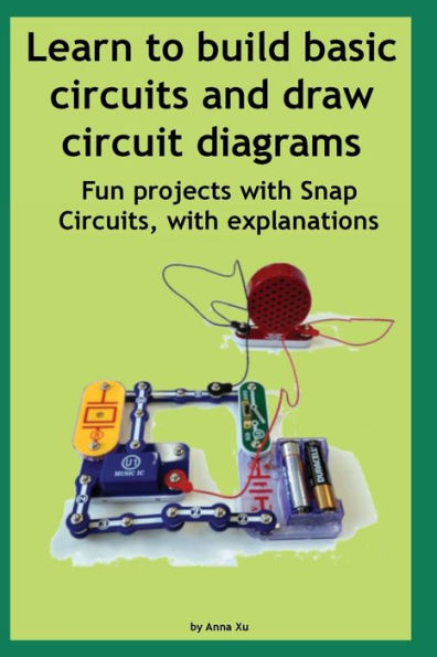 Learn to build basic circuits and draw circuit diagrams: Fun projects with Snap Circuits, with explanations