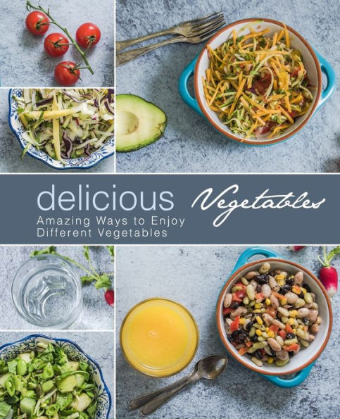Delicious Vegetables: Amazing Ways to Enjoy Different Vegetables (2nd Edition)