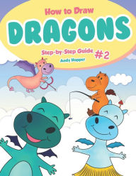Title: How to Draw Dragons Step-by-Step Guide #2: Best Dragon Drawing Book for You and Your Kids, Author: Andy Hopper
