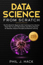 Data Science From Scratch: The First Book For Beginners With Techniques For A Smarter Faster Way To Learn Data Analysis, Data Mining, Big Data For Business, Analytics Principles And Machine Learning