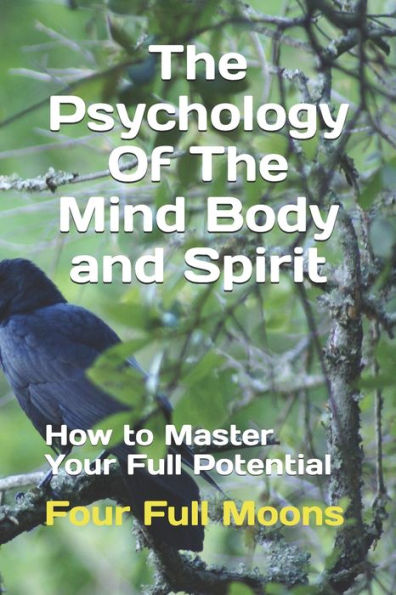 The Psychology Of The Mind Body And Spirit: How to Master Your Full Potential
