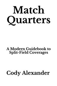 Title: Match Quarters: A Modern Guidebook to Split-Field Coverages, Author: Cody Alexander