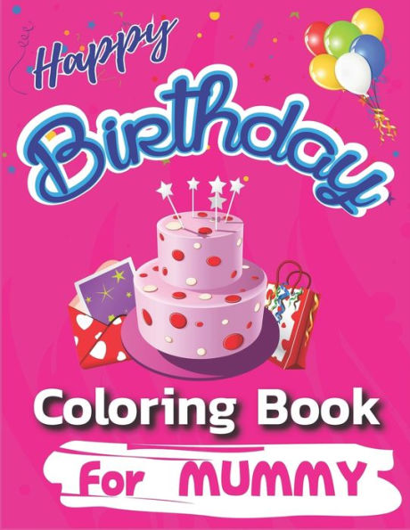 Happy Birthday Coloring Book for Mummy: An Birthday Coloring Book with beautiful Birthday Cake, Cupcakes, Hat, bears, boys, girls, candles, balloons, and many more Delightful Fantasy Scenes for Relaxation, Amazing Birthday Gifts for Mummy