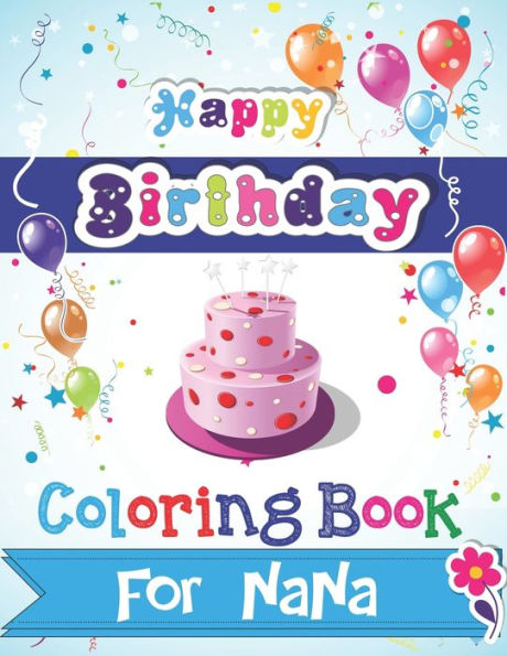 Happy Birthday Coloring Book for NANA: An Birthday Coloring Book with beautiful Birthday Cake, Cupcakes, Hat, bears, boys, girls, candles, balloons, and many more Delightful Fantasy Scenes for Relaxation, Amazing Birthday Gifts for Nana