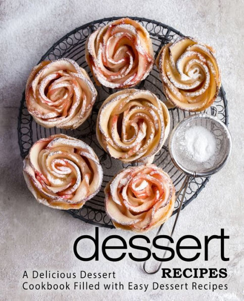 Dessert Recipes: A Delicious Dessert Cookbook Filled with Easy Dessert Recipes (2nd Edition)