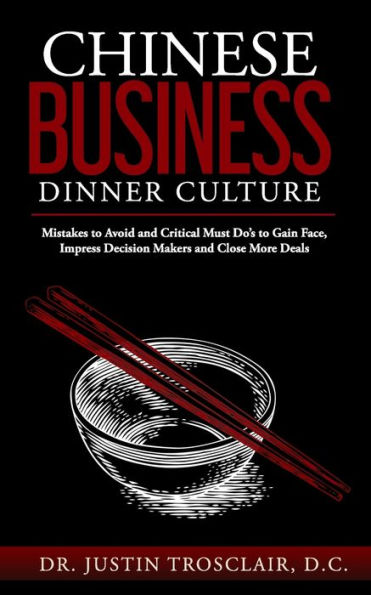 Chinese Business Dinner Culture: Mistakes to Avoid and Critical Must Do's to Gain Face, Impress Decision Makers and Close More Deals