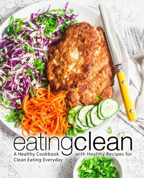 Eating Clean: A Healthy Cookbook with Healthy Recipes for Clean Eating Everyday (2nd Edition)