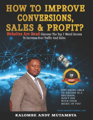 Title: How to Improve Conversions, Sales & Profit - Websites Are Dead - Top 7 Weird Secrets to Increase your Traffic and Sales: Step-by-Step Guide to Help You Find Your Target Customer, Sell More, Earn More, Author: Kalombe Andy Mutambya