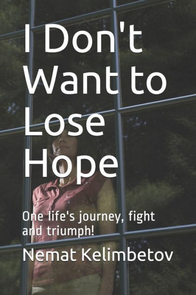 I Don't Want to Lose Hope: One life's journey, fight and triumph!