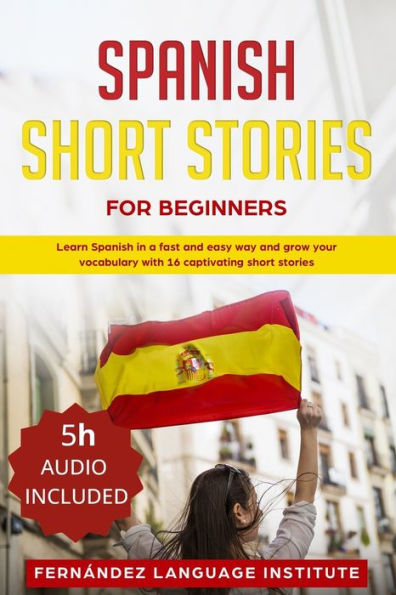 Spanish Short Stories for Beginners: Learn Spanish in a Fast and Easy Way, and Grow Your Vocabulary with 16 Captivating Short Stories