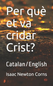 Title: Per quï¿½ et va cridar Crist?: Catalan/English, Author: Isaac Newton Corns