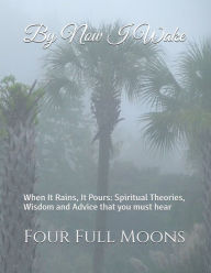 Title: By Now I Wake: Spiritual Advice, Theories, and Wisdom, Author: Four Full Moons
