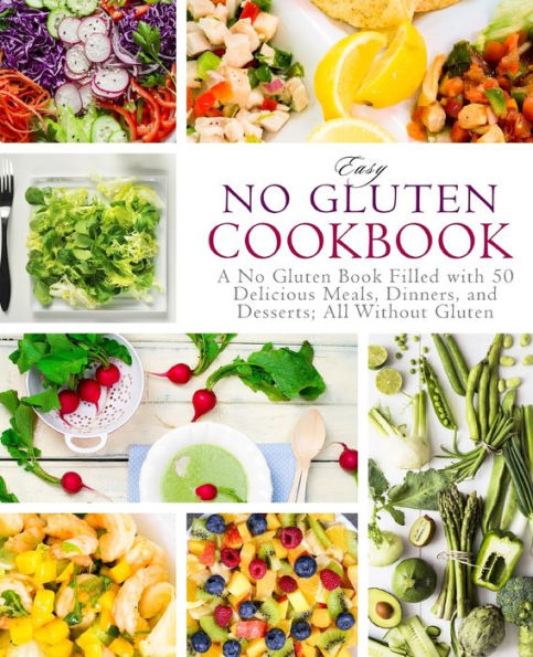 Easy No Gluten Cookbook: A No Gluten Book Filled with 50 Delicious Meals, Dinners, and Desserts; All Without Gluten (2nd Edition)