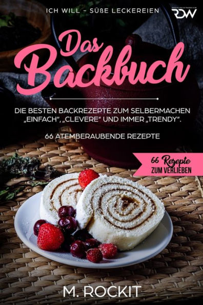 Das Backbuch.Die besten Backrezepte zum Selbermachen "Einfach", "Clevere" und immer "Trendy".: ICH WILL - Süße Leckereien