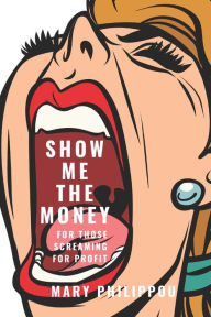 Title: SHOW ME THE MONEY for those Screaming for Profit: The Ultimate Step by Step Guide to Making Money by somebody who has done it, Author: Mary Philippou