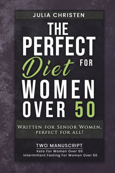 The PERFECT DIET for Women Over 50: Written for Senior Women, PERFECT for ALL - 2 MANUSCRIPT - Keto For Women Over 50 - Intermittent Fasting For Women Over 50