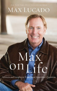 Title: Max on Life: Answers and Insights to Your Most Important Questions, Author: Max Lucado