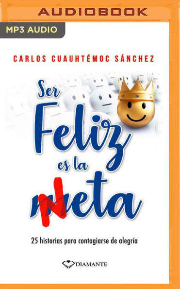 Ser Feliz Es La Meta: 25 historias para contagiarse de alegria