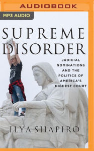 Title: Supreme Disorder: Judicial Nominations and the Politics of America's Highest Court, Author: Ilya Shapiro