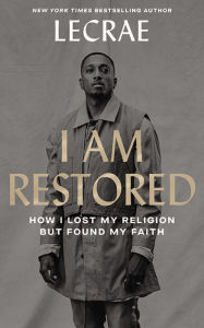 Title: I Am Restored: How I Lost My Religion but Found My Faith, Author: Lecrae