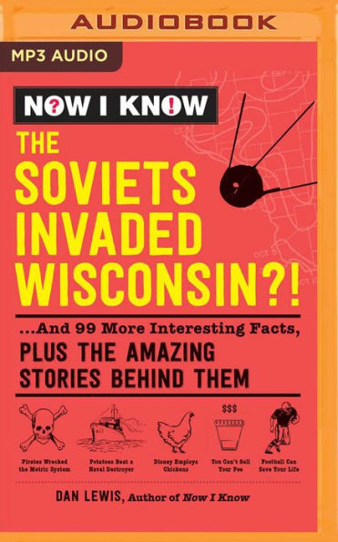 Now I Know: The Soviets Invaded Wisconsin?!: ...And 99 More Interesting Facts, Plus the Amazing Stories Behind Them