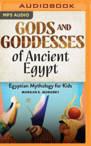 Title: Gods and Goddesses of Ancient Egypt: Egyptian Mythology for Kids, Author: Morgan E. Moroney