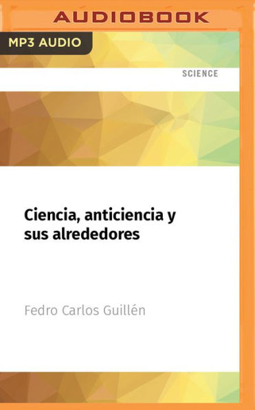 Ciencia, anticiencia y sus alrededores: Ensayos para alimentar la curiosidad