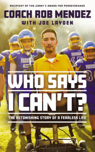 Title: Who Says I Can't: The Astonishing Story of a Fearless Life, Author: Rob Mendez