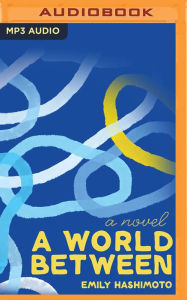Title: A World Between: A Novel, Author: Emily Hashimoto