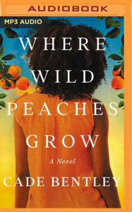 Title: Where Wild Peaches Grow: A Novel, Author: Cade Bentley