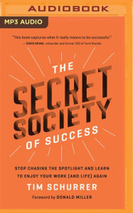 Title: The Secret Society of Success: Stop Chasing the Spotlight and Learn to Enjoy Your Work (and Life) Again, Author: Tim Schurrer