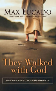 Title: They Walked with God: 40 Bible Characters Who Inspire Us, Author: Max Lucado