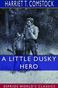 Title: A Little Dusky Hero (Esprios Classics), Author: Harriet T Comstock